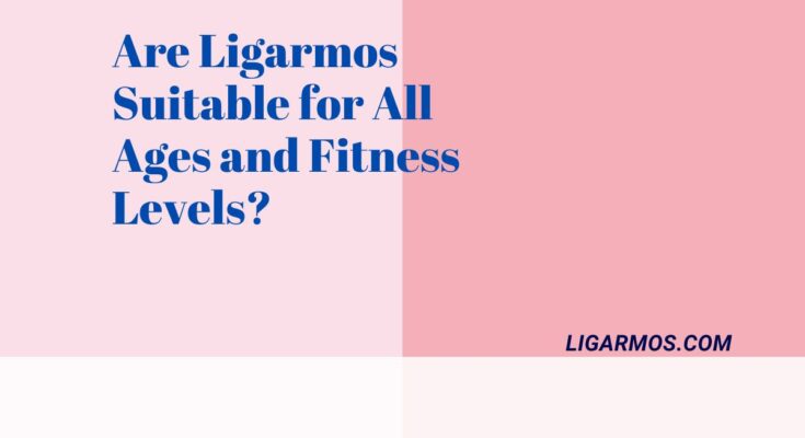Are Ligarmos Suitable for All Ages and Fitness Levels?