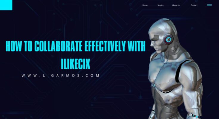 How to Collaborate Effectively with ilikecix