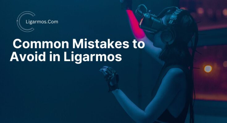 Ligarmos:7 Common Mistakes to Avoid in Ligarmos